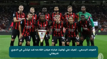 الموعد الرسمي.. تعرف على توقيت مباراة ميلان القادمة ضد ليتشي في الدوري الإيطالي.